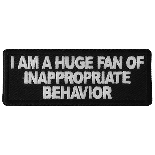 Black embroidered patch with white text reading I Am A Huge Fan Of Inappropriate Behavior measuring 4 by 1.5 inches