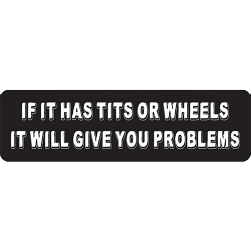 A black helmet sticker with white text that reads: 'IF IT HAS TITS OR WHEELS IT WILL GIVE YOU PROBLEMS'.