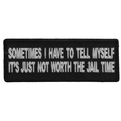 Black embroidered patch with white text reading Sometimes I Have To Tell Myself It’s Just Not Worth The Jail Time