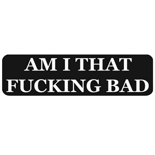 A black rectangular bumper sticker with rounded corners and bold white text reading 'AM I THAT FUCKING BAD' 