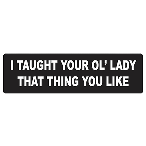 Black and white helmet sticker with bold text reading I Taught Your Ol’ Lady That Thing You Like.