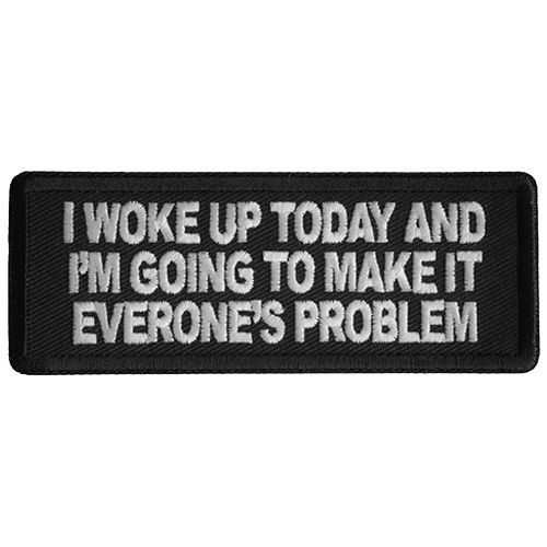 Black embroidered patch with white text reading I Woke Up Today And I'm Going To Make It Everone’s Problem